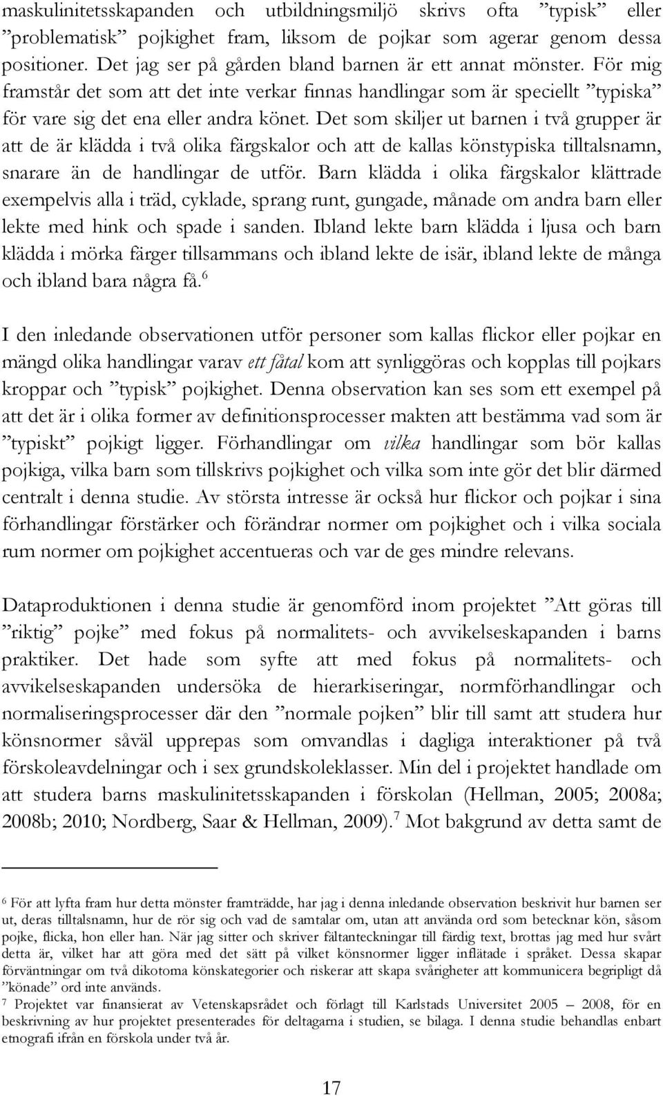 Det som skiljer ut barnen i två grupper är att de är klädda i två olika färgskalor och att de kallas könstypiska tilltalsnamn, snarare än de handlingar de utför.