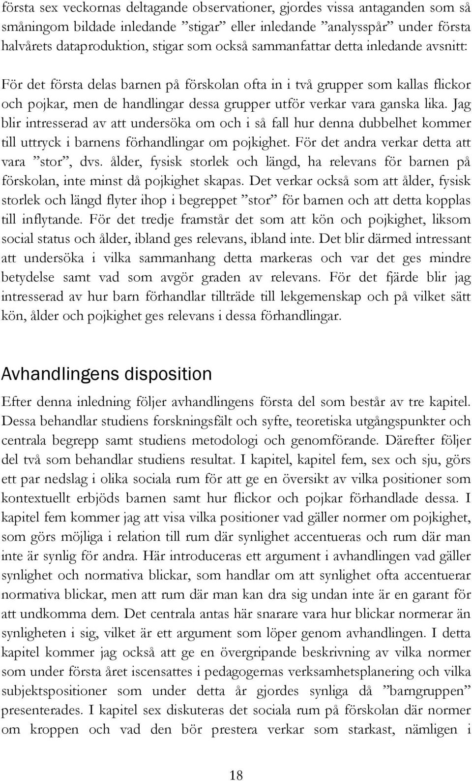 Jag blir intresserad av att undersöka om och i så fall hur denna dubbelhet kommer till uttryck i barnens förhandlingar om pojkighet. För det andra verkar detta att vara stor, dvs.