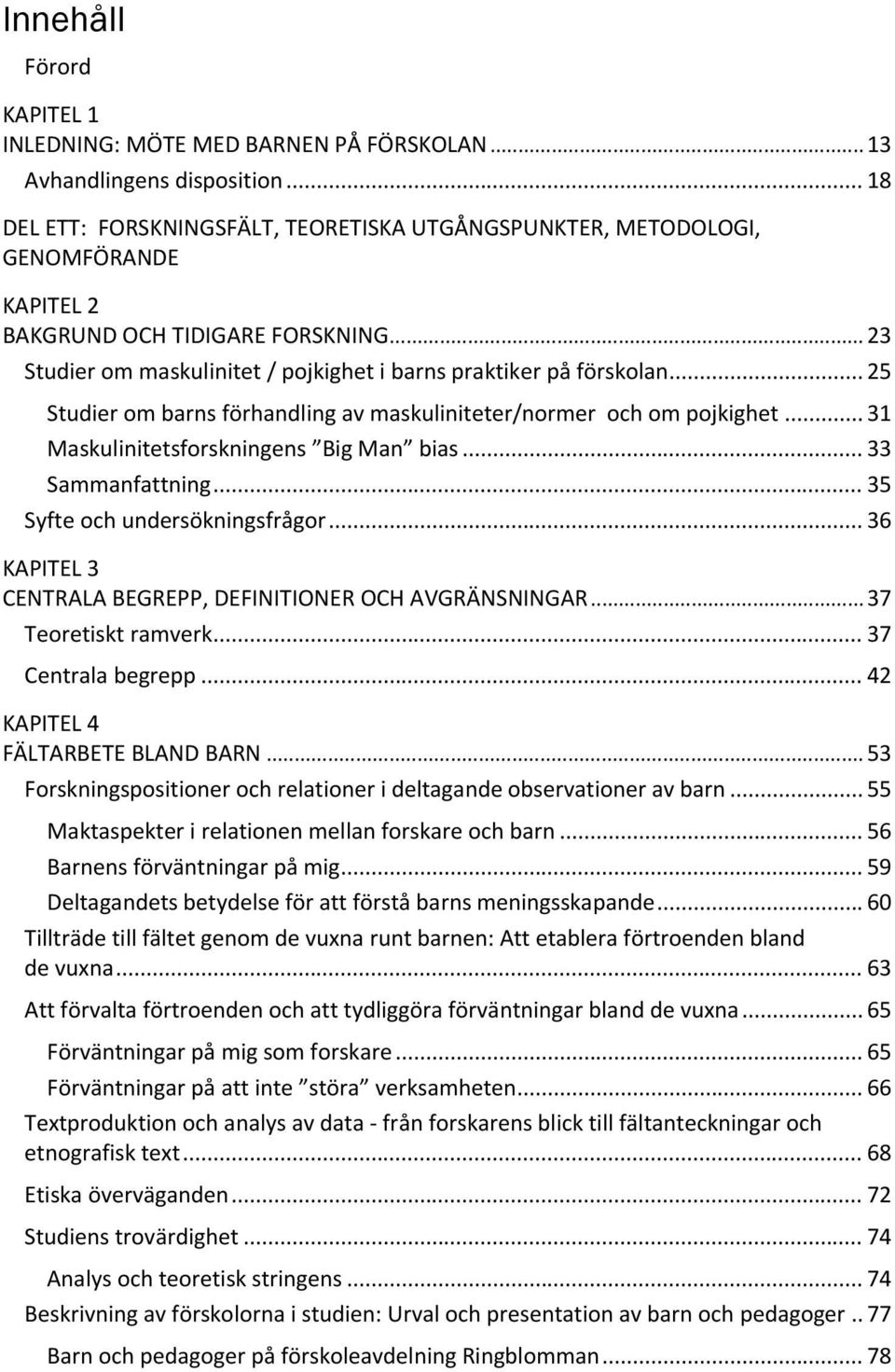 .. 25 Studier om barns förhandling av maskuliniteter/normer och om pojkighet... 31 Maskulinitetsforskningens Big Man bias... 33 Sammanfattning... 35 Syfte och undersökningsfrågor.