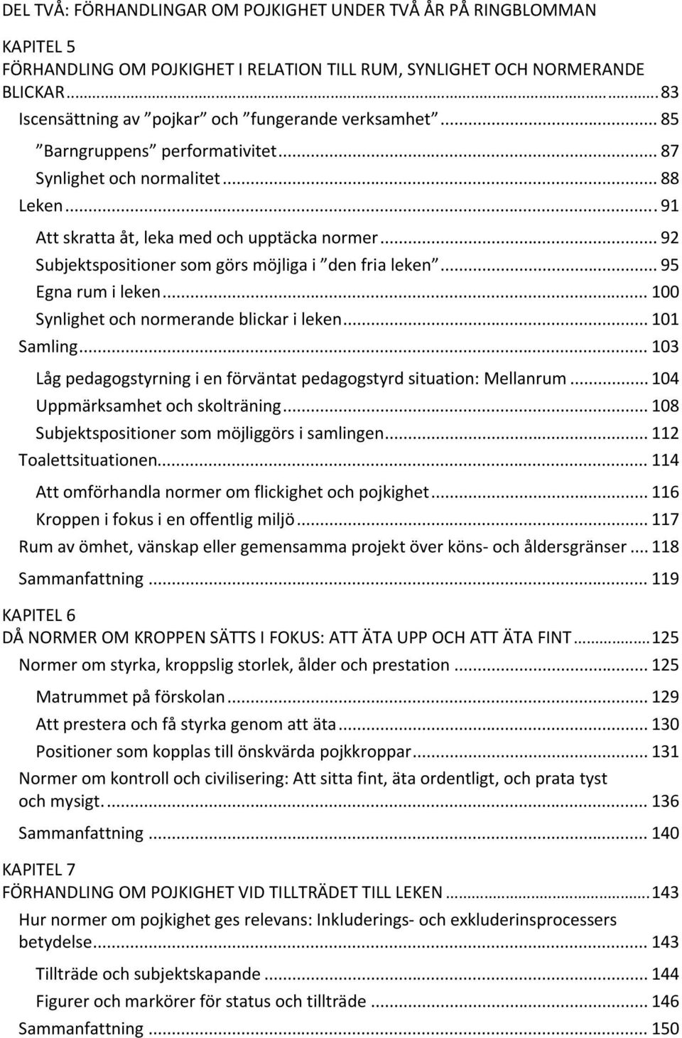 .. 92 Subjektspositioner som görs möjliga i den fria leken... 95 Egna rum i leken... 100 Synlighet och normerande blickar i leken... 101 Samling.