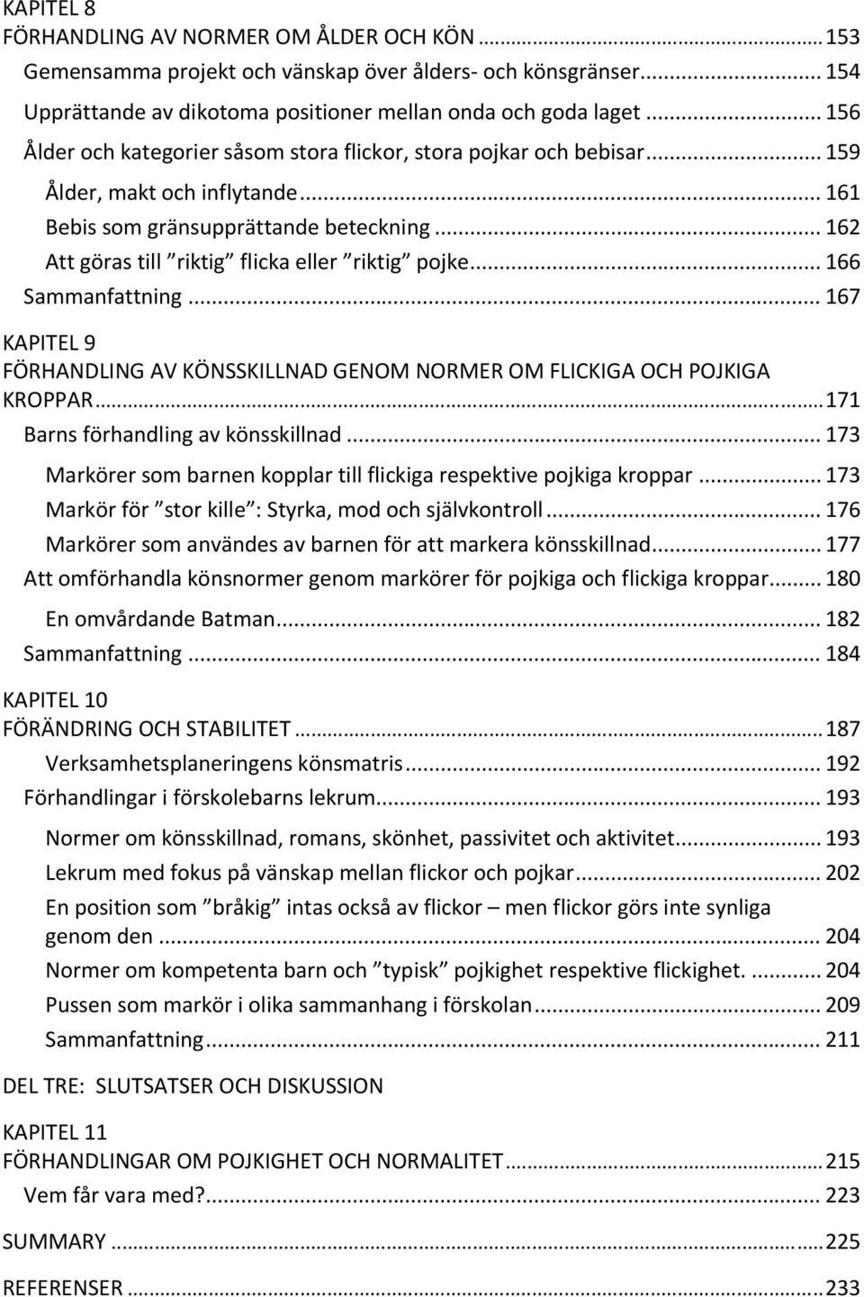 .. 162 Att göras till riktig flicka eller riktig pojke... 166 Sammanfattning... 167 KAPITEL 9 FÖRHANDLING AV KÖNSSKILLNAD GENOM NORMER OM FLICKIGA OCH POJKIGA KROPPAR.