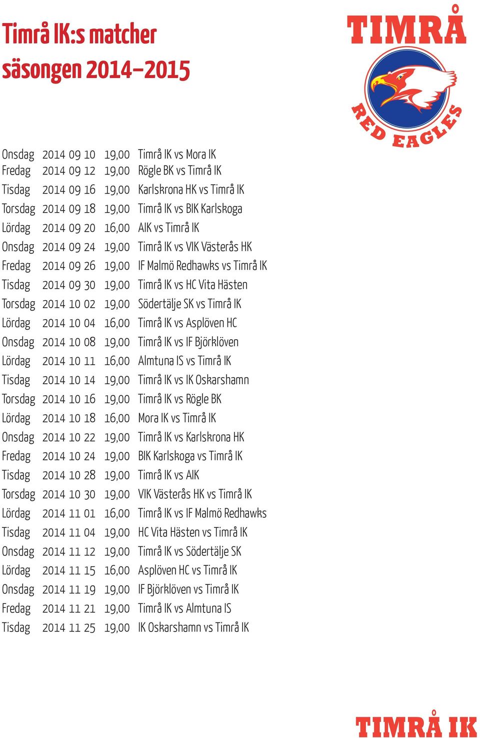 19,00 Timrå IK vs HC Vita Hästen Torsdag 2014 10 02 19,00 Södertälje SK vs Timrå IK Lördag 2014 10 04 16,00 Timrå IK vs Asplöven HC Onsdag 2014 10 08 19,00 Timrå IK vs IF Björklöven Lördag 2014 10 11