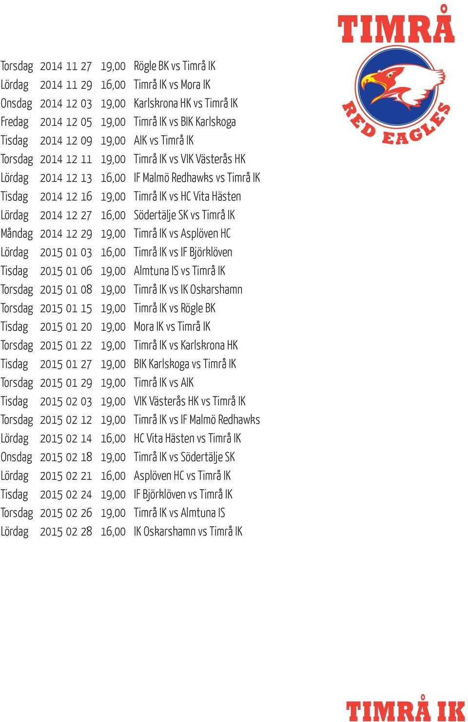 2014 12 27 16,00 Södertälje SK vs Timrå IK Måndag 2014 12 29 19,00 Timrå IK vs Asplöven HC Lördag 2015 01 03 16,00 Timrå IK vs IF Björklöven Tisdag 2015 01 06 19,00 Almtuna IS vs Timrå IK Torsdag