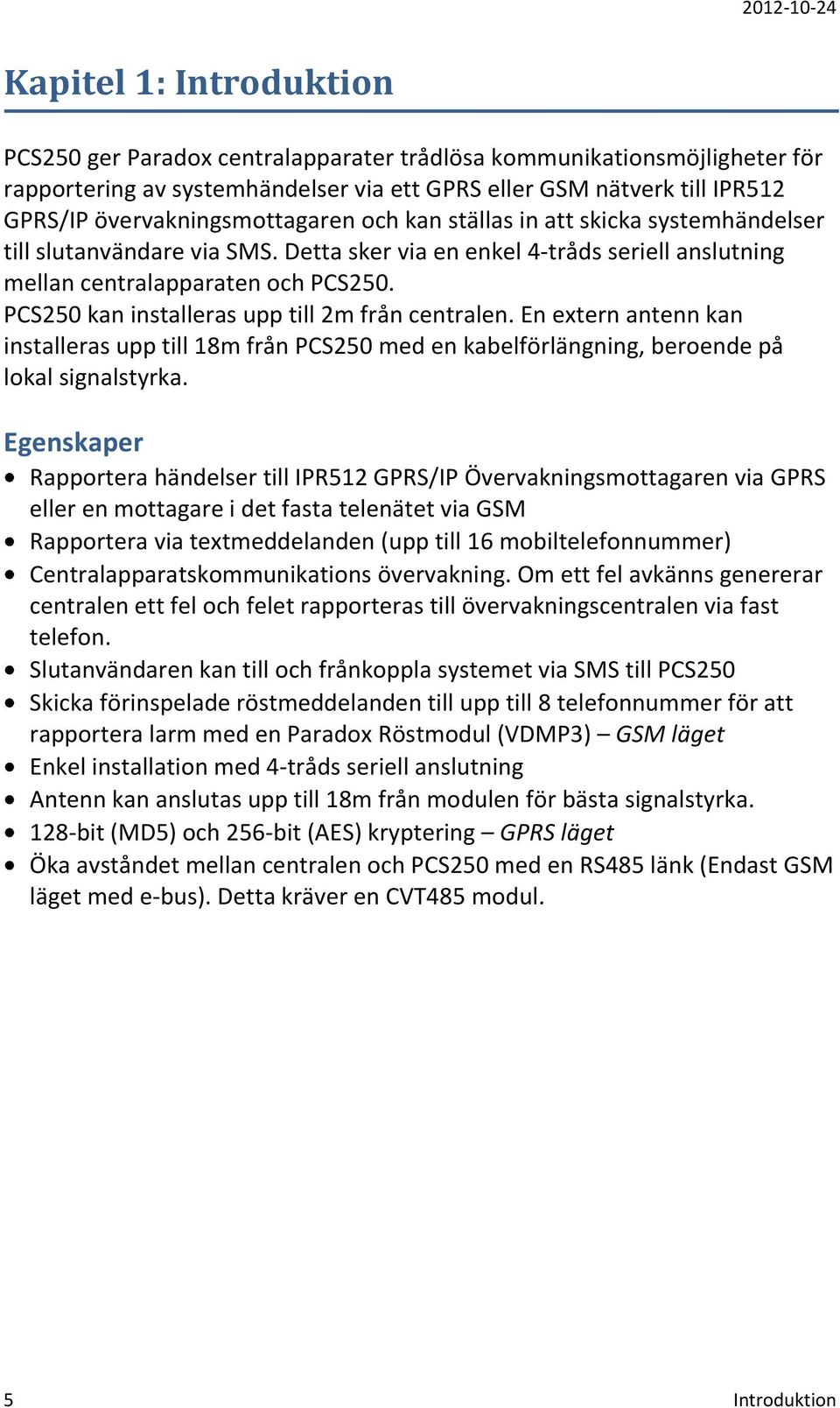 PCS250 kan installeras upp till 2m från centralen. En extern antenn kan installeras upp till 18m från PCS250 med en kabelförlängning, beroende på lokal signalstyrka.