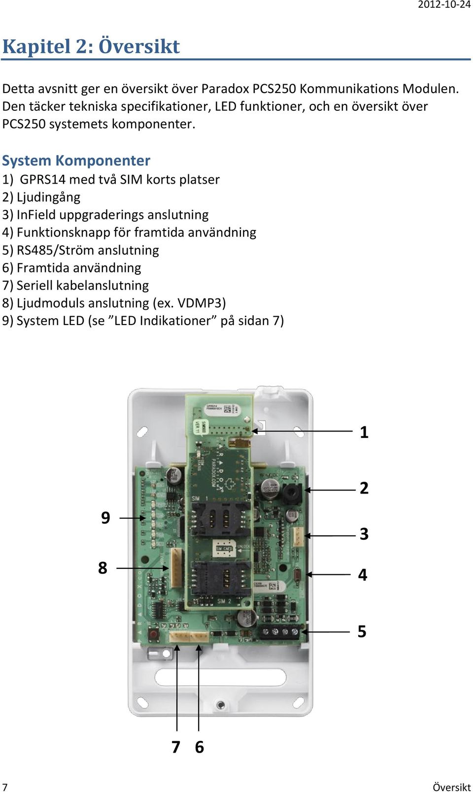 System Komponenter 1) GPRS14 med två SIM korts platser 2) Ljudingång 3) InField uppgraderings anslutning 4) Funktionsknapp för framtida