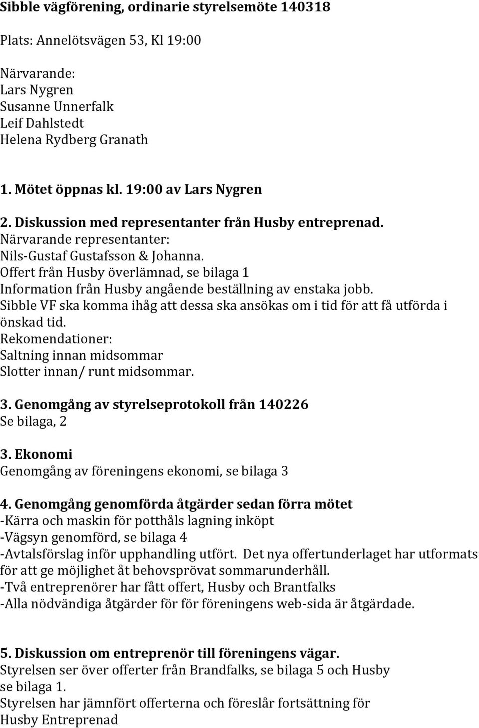 Offert från Husby överlämnad, se bilaga 1 Information från Husby angående beställning av enstaka jobb. Sibble VF ska komma ihåg att dessa ska ansökas om i tid för att få utförda i önskad tid.