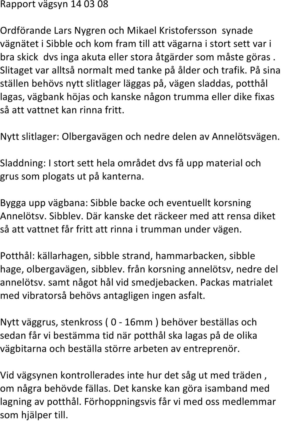 På sina ställen behövs nytt slitlager läggas på, vägen sladdas, potthål lagas, vägbank höjas och kanske någon trumma eller dike fixas så att vattnet kan rinna fritt.