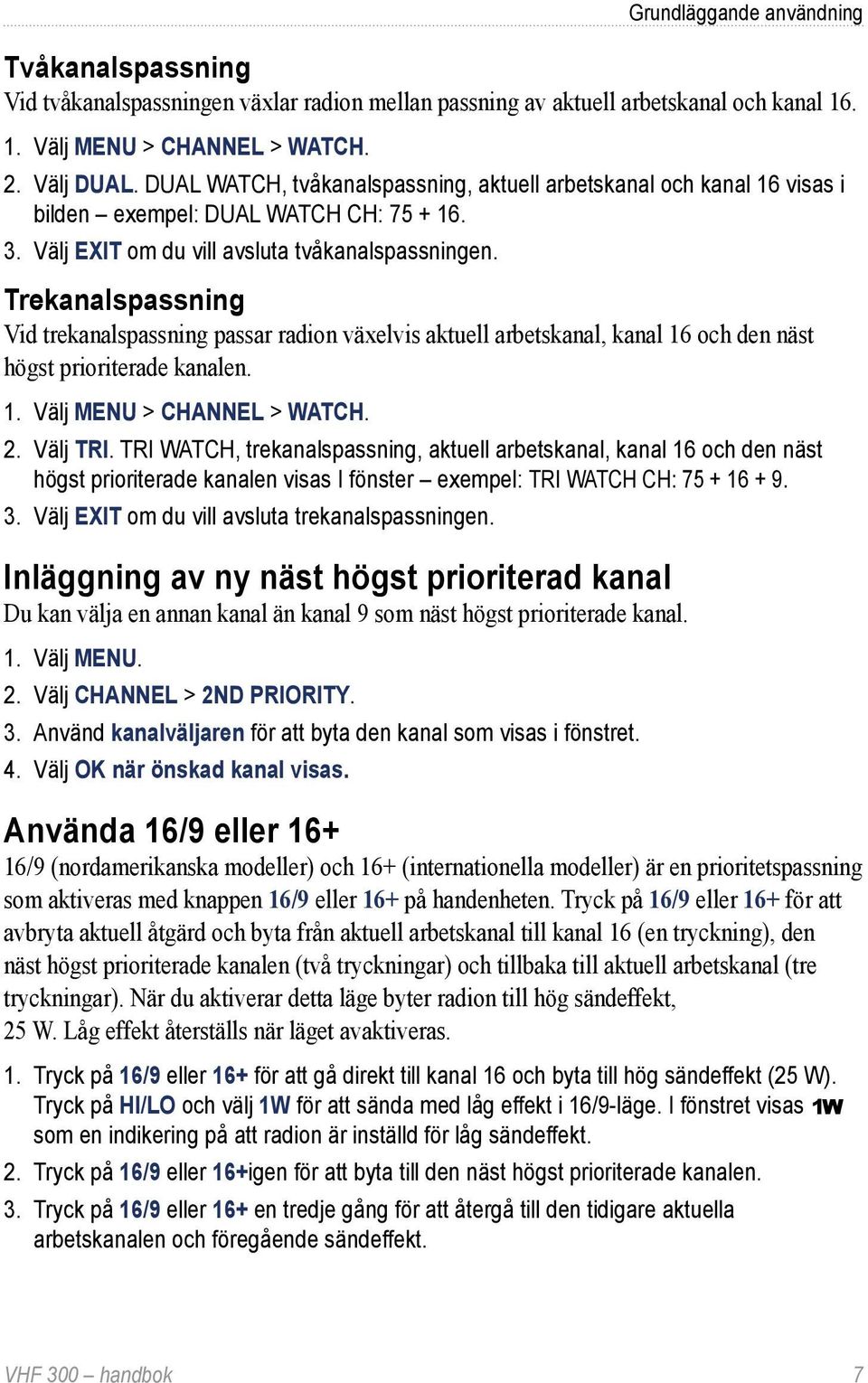 Trekanalspassning Vid trekanalspassning passar radion växelvis aktuell arbetskanal, kanal 16 och den näst högst prioriterade kanalen. 1. Välj MENU > CHANNEL > WATCH. 2. Välj TRI.