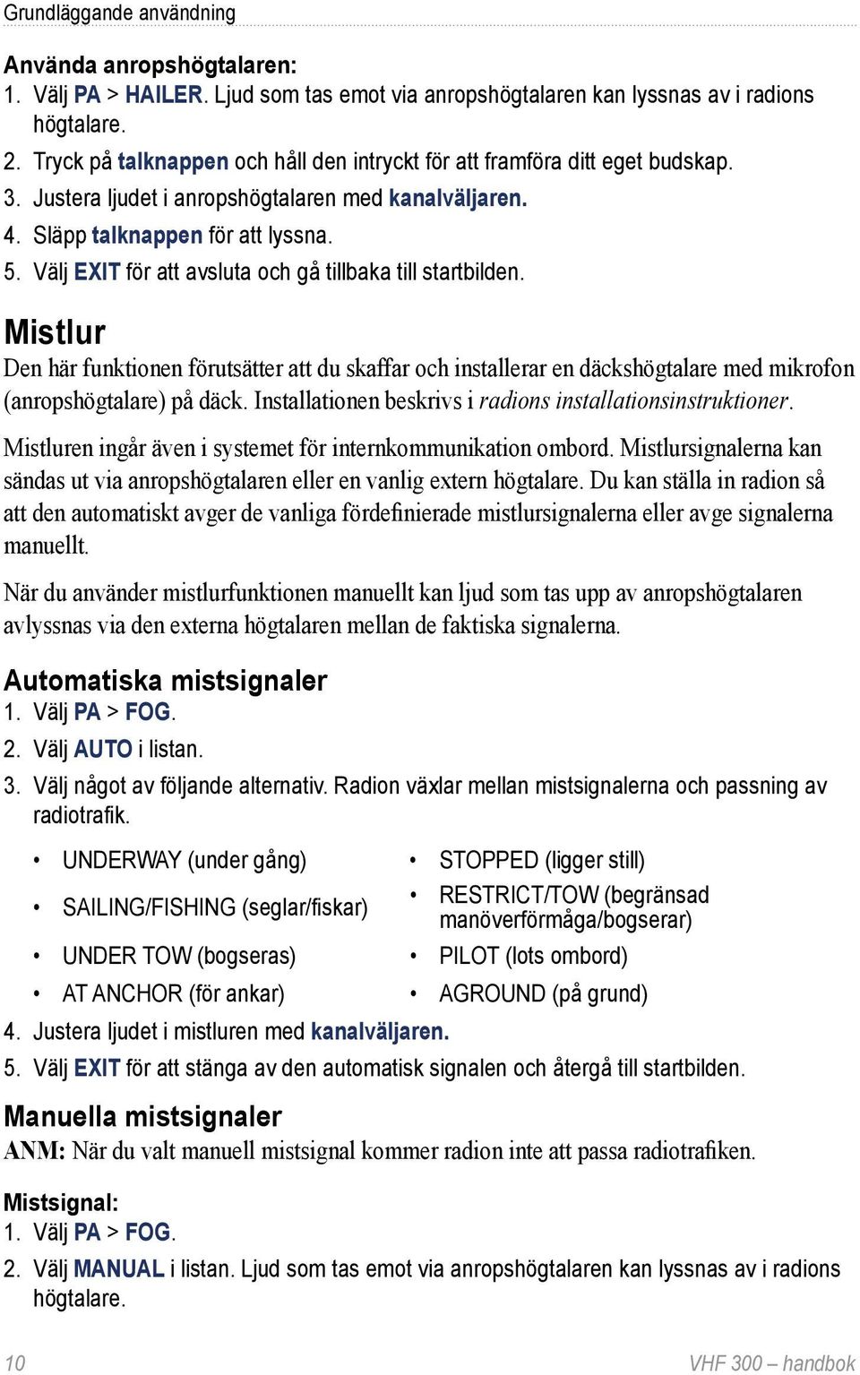 Välj EXIT för att avsluta och gå tillbaka till startbilden. Mistlur Den här funktionen förutsätter att du skaffar och installerar en däckshögtalare med mikrofon (anropshögtalare) på däck.