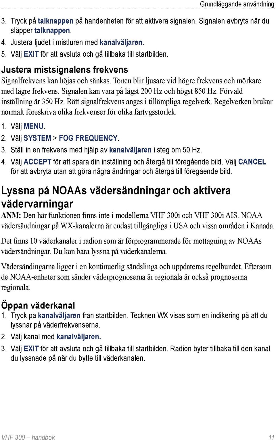 Signalen kan vara på lägst 200 Hz och högst 850 Hz. Förvald inställning är 350 Hz. Rätt signalfrekvens anges i tillämpliga regelverk.