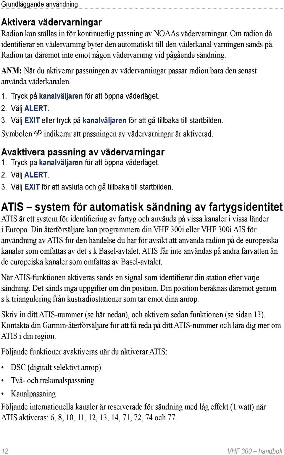 ANM: När du aktiverar passningen av vädervarningar passar radion bara den senast använda väderkanalen. 1. Tryck på kanalväljaren för att öppna väderläget. 2. Välj ALERT. 3.