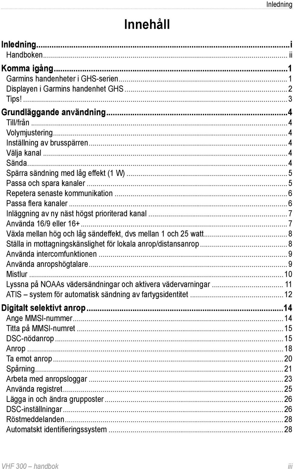 .. 6 Passa flera kanaler...6 Inläggning av ny näst högst prioriterad kanal... 7 Använda 16/9 eller 16+...7 Växla mellan hög och låg sändeffekt, dvs mellan 1 och 25 watt.