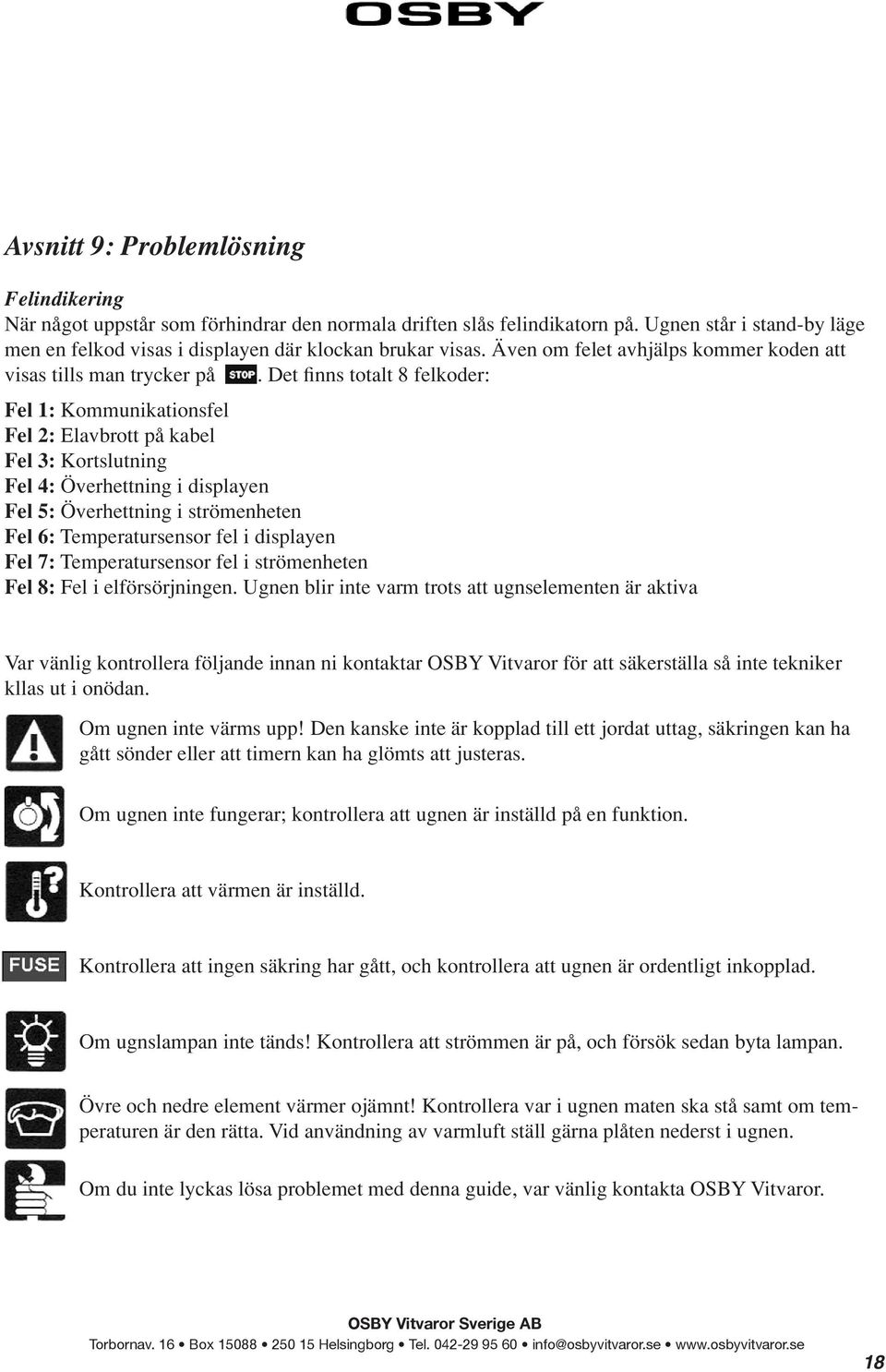 Det finns totalt 8 felkoder: Fel 1: Kommunikationsfel Fel 2: Elavbrott på kabel Fel 3: Kortslutning Fel 4: Överhettning i displayen Fel 5: Överhettning i strömenheten Fel 6: Temperatursensor fel i