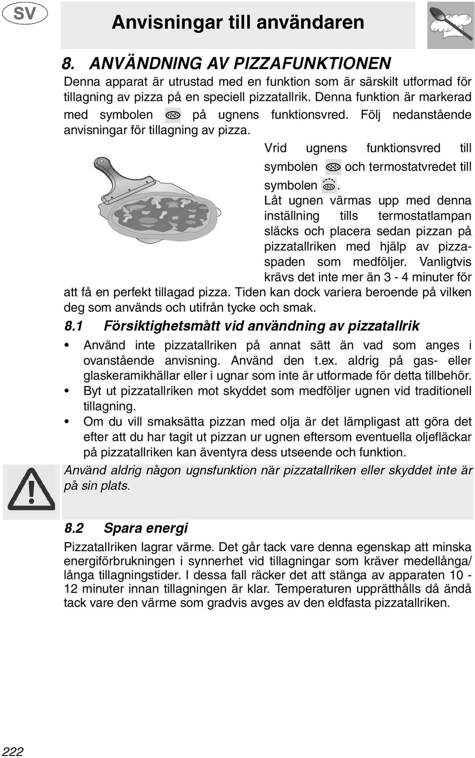 Låt ugnen värmas upp med denna inställning tills termostatlampan släcks och placera sedan pizzan på pizzatallriken med hjälp av pizzaspaden som medföljer.