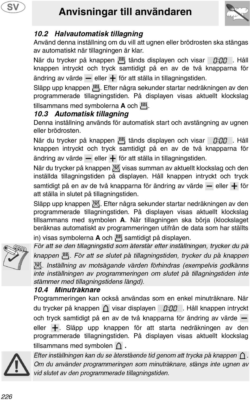 Efter några sekunder startar nedräkningen av den programmerade tillagningstiden. På displayen visas aktuellt klockslag tillsammans med symbolerna A och. 10.