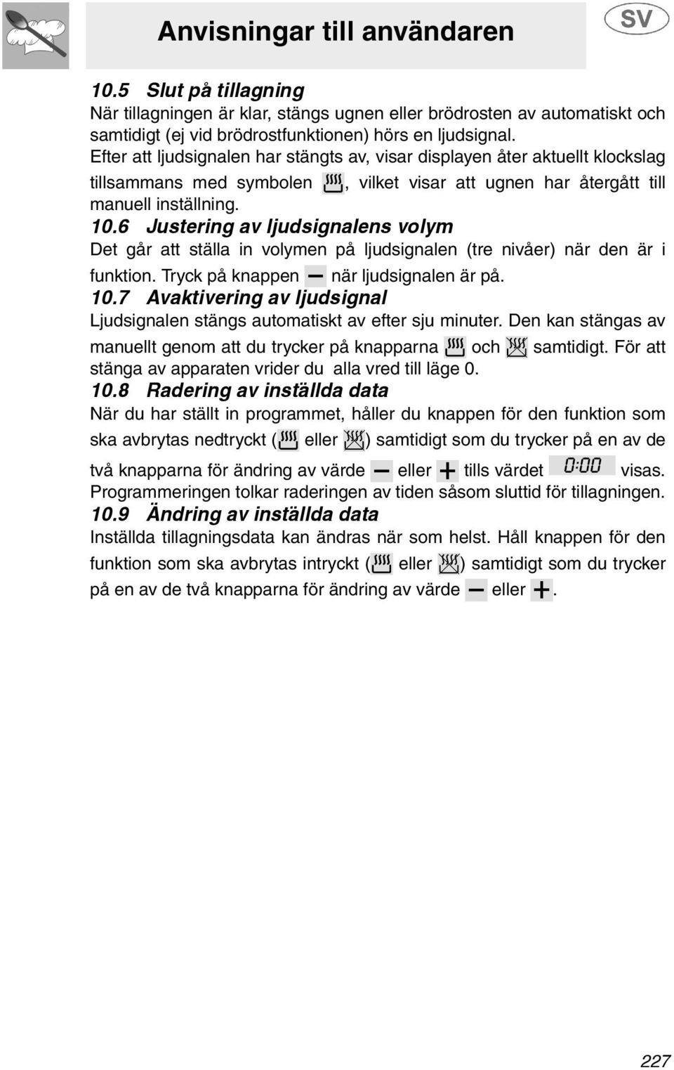 6 Justering av ljudsignalens volym Det går att ställa in volymen på ljudsignalen (tre nivåer) när den är i funktion. Tryck på knappen när ljudsignalen är på. 10.