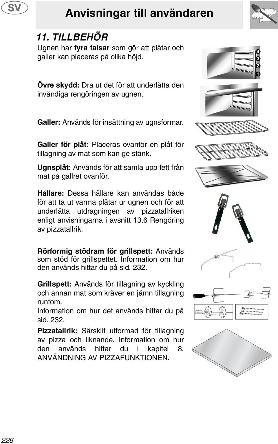 Hållare: Dessa hållare kan användas både för att ta ut varma plåtar ur ugnen och för att underlätta utdragningen av pizzatallriken enligt anvisningarna i avsnitt 13.6 Rengöring av pizzatallrik.