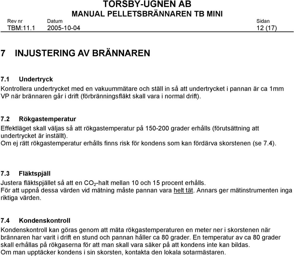 2 Rökgastemperatur Effektläget skall väljas så att rökgastemperatur på 150-200 grader erhålls (förutsättning att undertrycket är inställt).