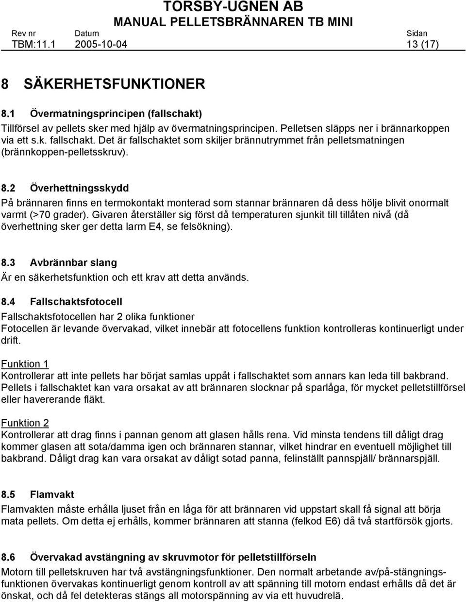 2 Överhettningsskydd På brännaren finns en termokontakt monterad som stannar brännaren då dess hölje blivit onormalt varmt (>70 grader).