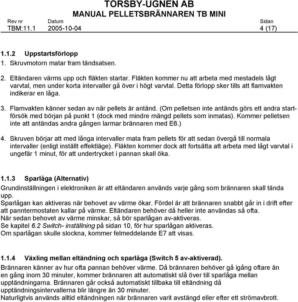 Flamvakten känner sedan av när pellets är antänd. (Om pelletsen inte antänds görs ett andra startförsök med början på punkt 1 (dock med mindre mängd pellets som inmatas).