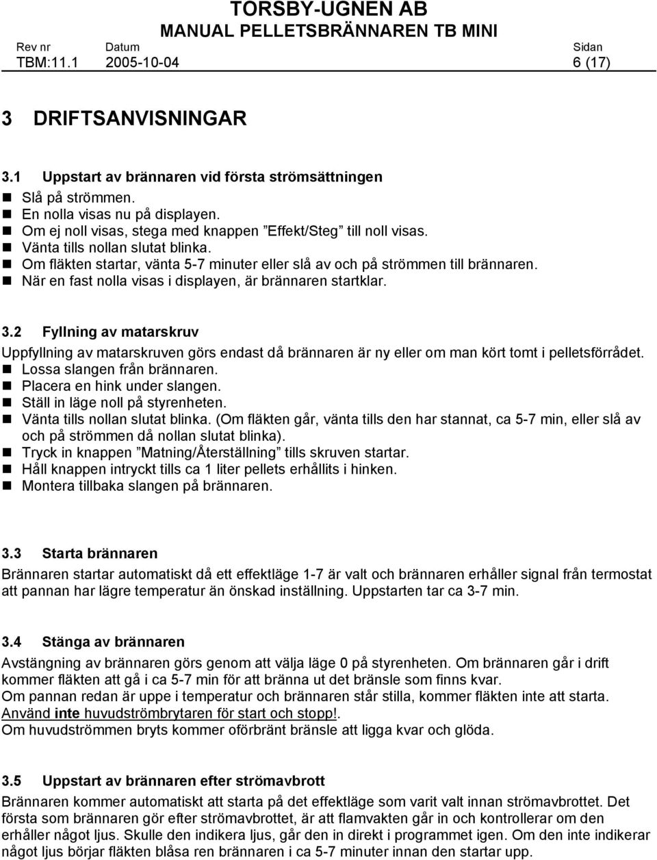 När en fast nolla visas i displayen, är brännaren startklar. 3.2 Fyllning av matarskruv Uppfyllning av matarskruven görs endast då brännaren är ny eller om man kört tomt i pelletsförrådet.