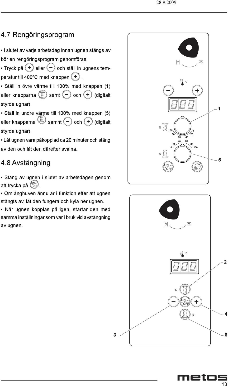 Ställ in undre värme till 100% med knappen (5) eller knapparna samnt och (digitalt styrda ugnar). Låt ugnen vara påkopplad ca 20 minuter och stäng av den och låt den därefter svalna. 4.