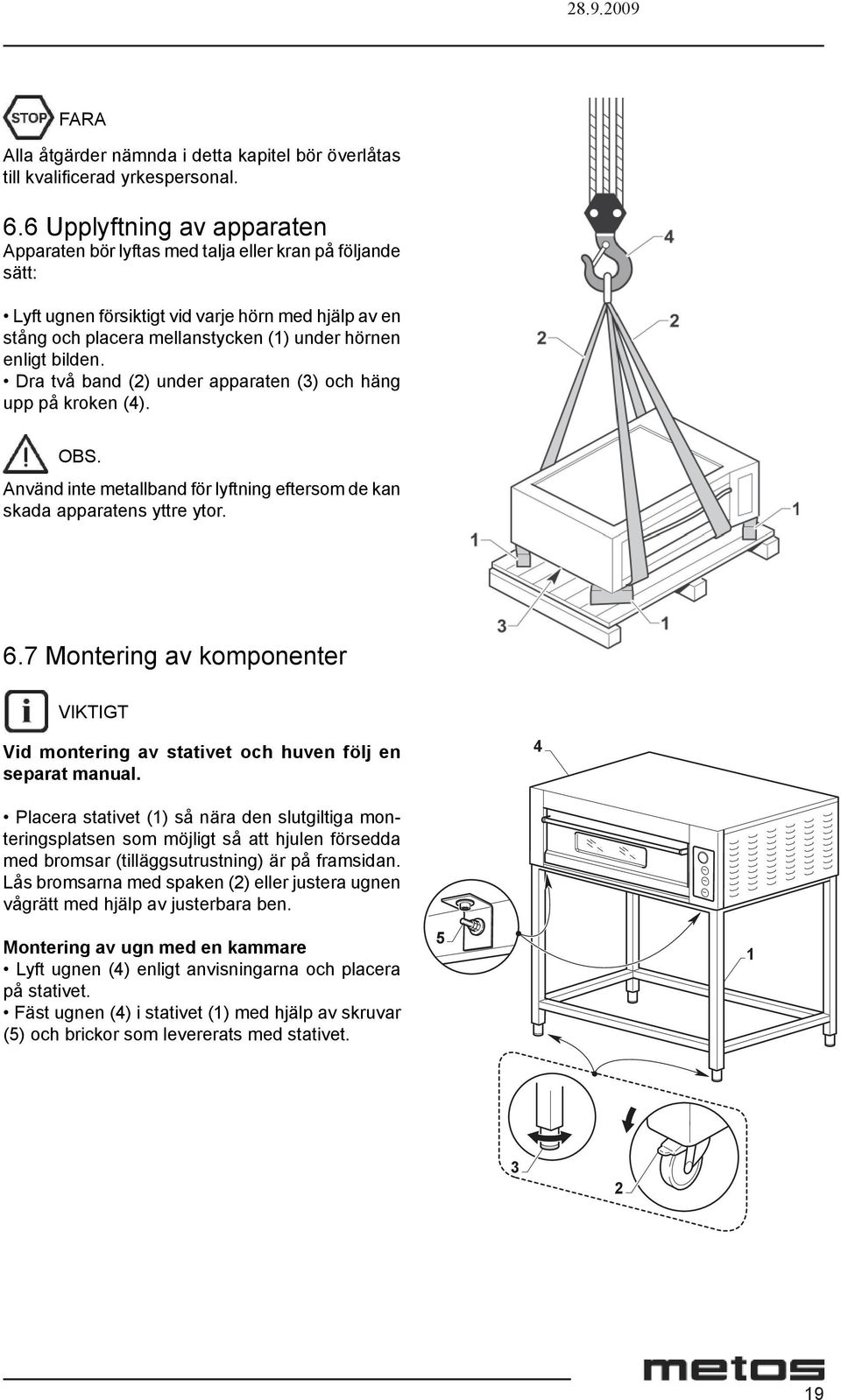 bilden. Dra två band (2) under apparaten (3) och häng upp på kroken (4). OBS. Använd inte metallband för lyftning eftersom de kan skada apparatens yttre ytor. 6.