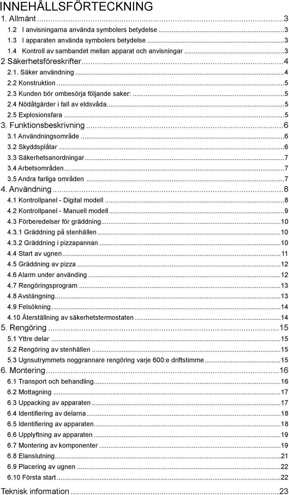 Funktionsbeskrivning...6 3.1 Användningsområde...6 3.2 Skyddsplåtar...6 3.3 Säkerhetsanordningar...7 3.4 Arbetsområden...7 3.5 Andra farliga områden...7 4. Användning...8 4.