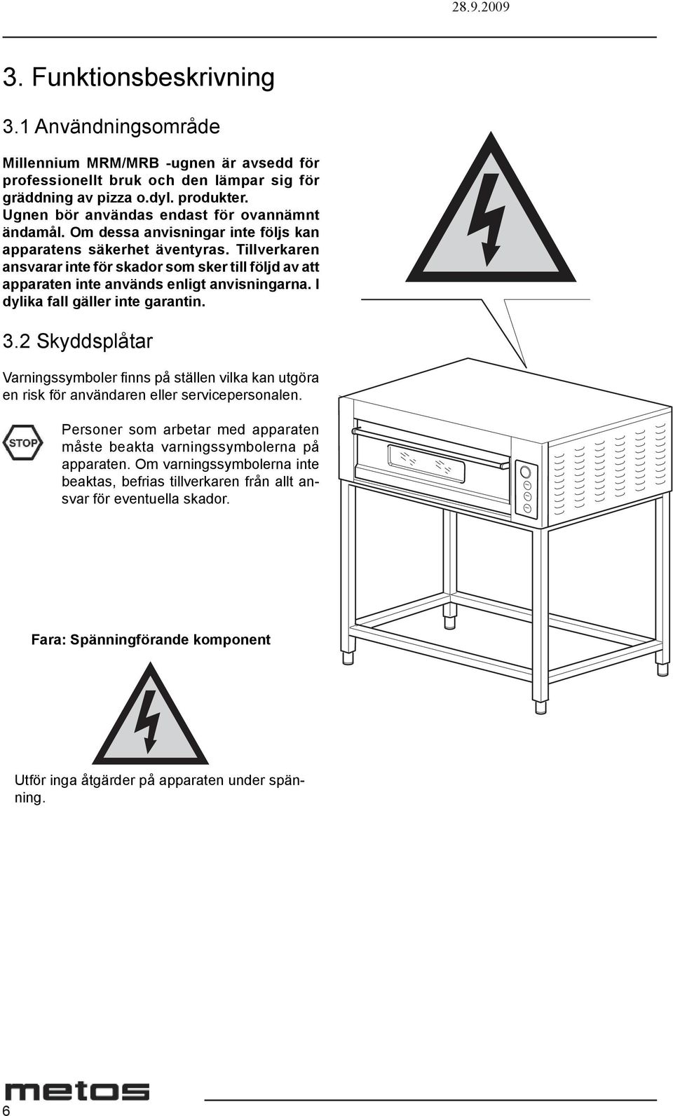 Tillverkaren ansvarar inte för skador som sker till följd av att apparaten inte används enligt anvisningarna. I dylika fall gäller inte garantin. 3.