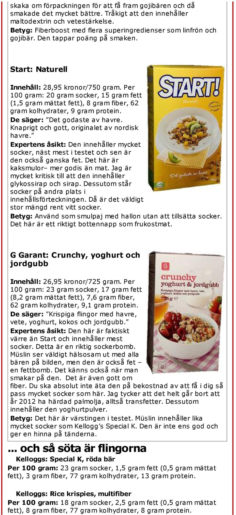 Per 100 gram: 20 gram socker, 15 gram fett (1,5 gram mättat fett), 8 gram fiber, 62 gram kolhydrater, 9 gram protein. De säger: Det godaste av havre. Knaprigt och gott, originalet av nordisk havre.