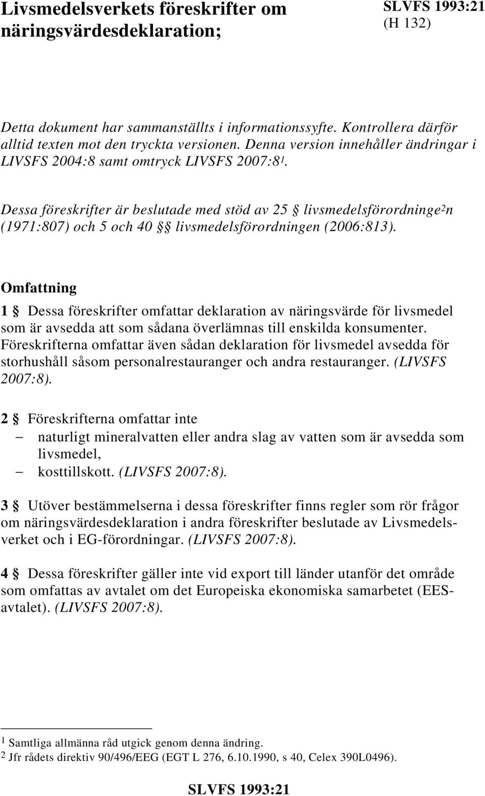 Dessa föreskrifter är beslutade med stöd av 25 livsmedelsförordninge 2 n (1971:807) och 5 och 40 livsmedelsförordningen (2006:813).