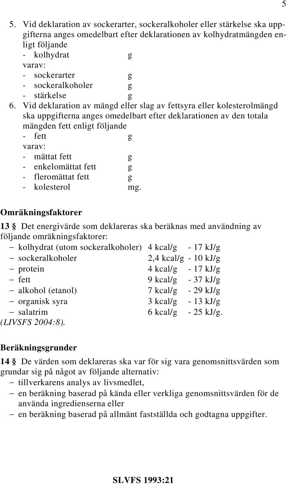 Vid deklaration av mängd eller slag av fettsyra eller kolesterolmängd ska uppgifterna anges omedelbart efter deklarationen av den totala mängden fett enligt följande - fett g varav: - mättat fett g -