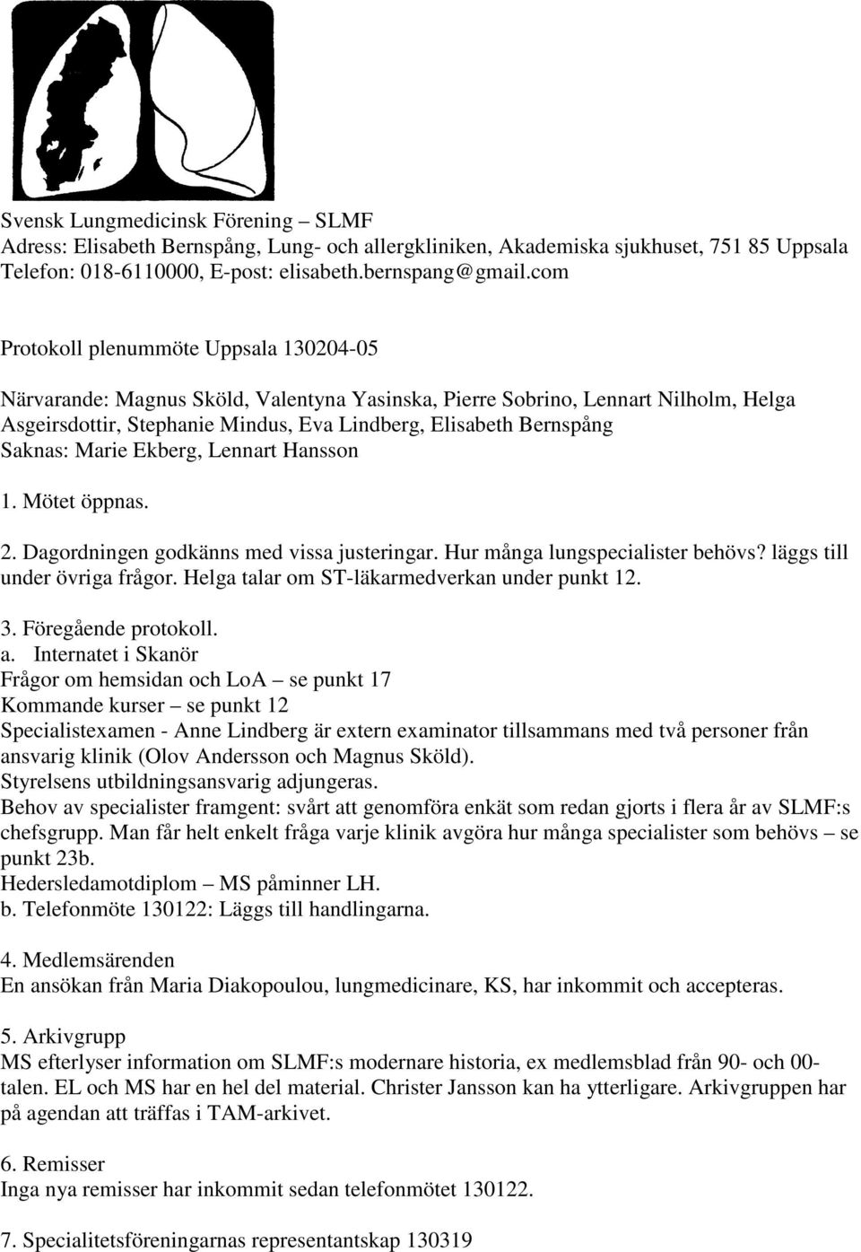 Saknas: Marie Ekberg, Lennart Hansson 1. Mötet öppnas. 2. Dagordningen godkänns med vissa justeringar. Hur många lungspecialister behövs? läggs till under övriga frågor.