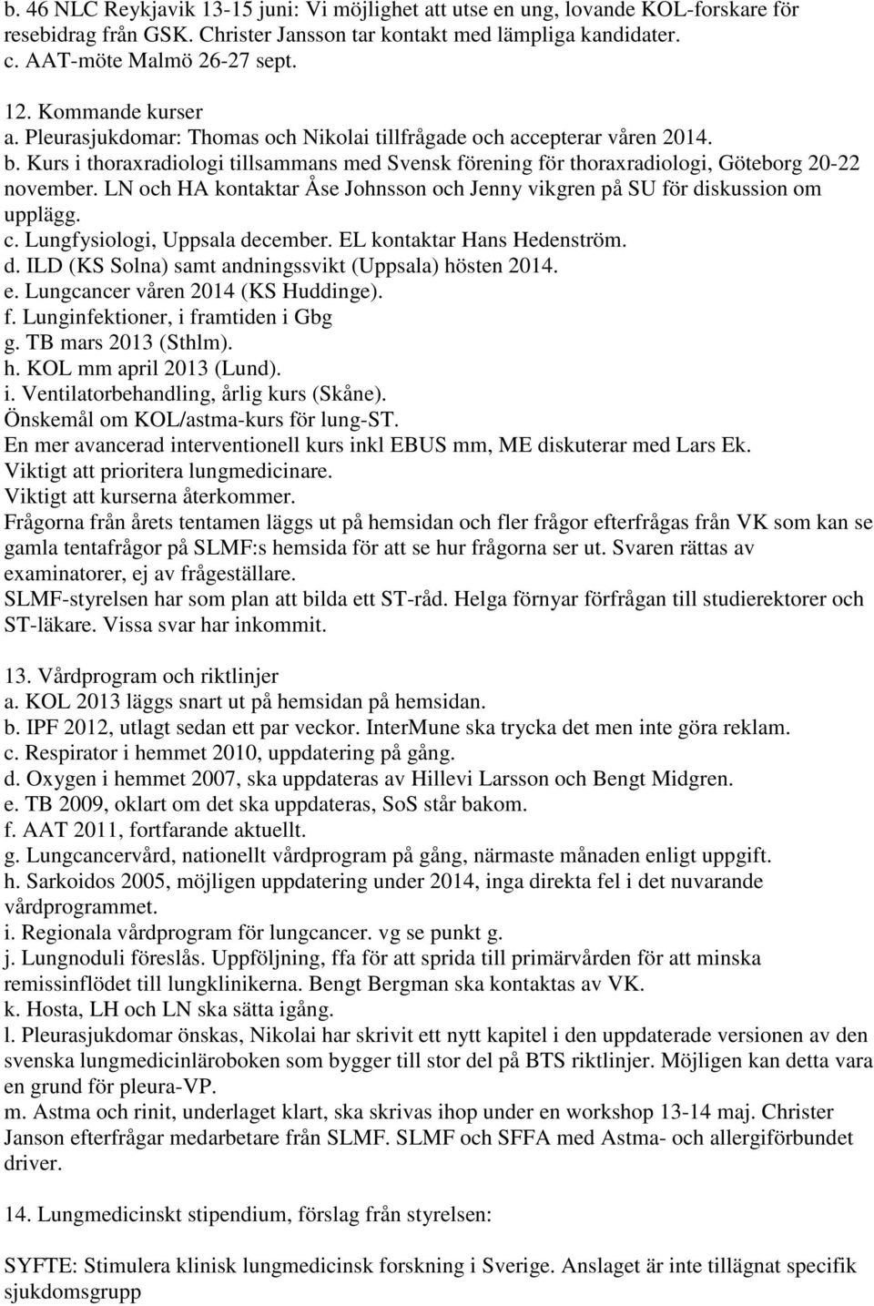 LN och HA kontaktar Åse Johnsson och Jenny vikgren på SU för diskussion om upplägg. c. Lungfysiologi, Uppsala december. EL kontaktar Hans Hedenström. d. ILD (KS Solna) samt andningssvikt (Uppsala) hösten 2014.