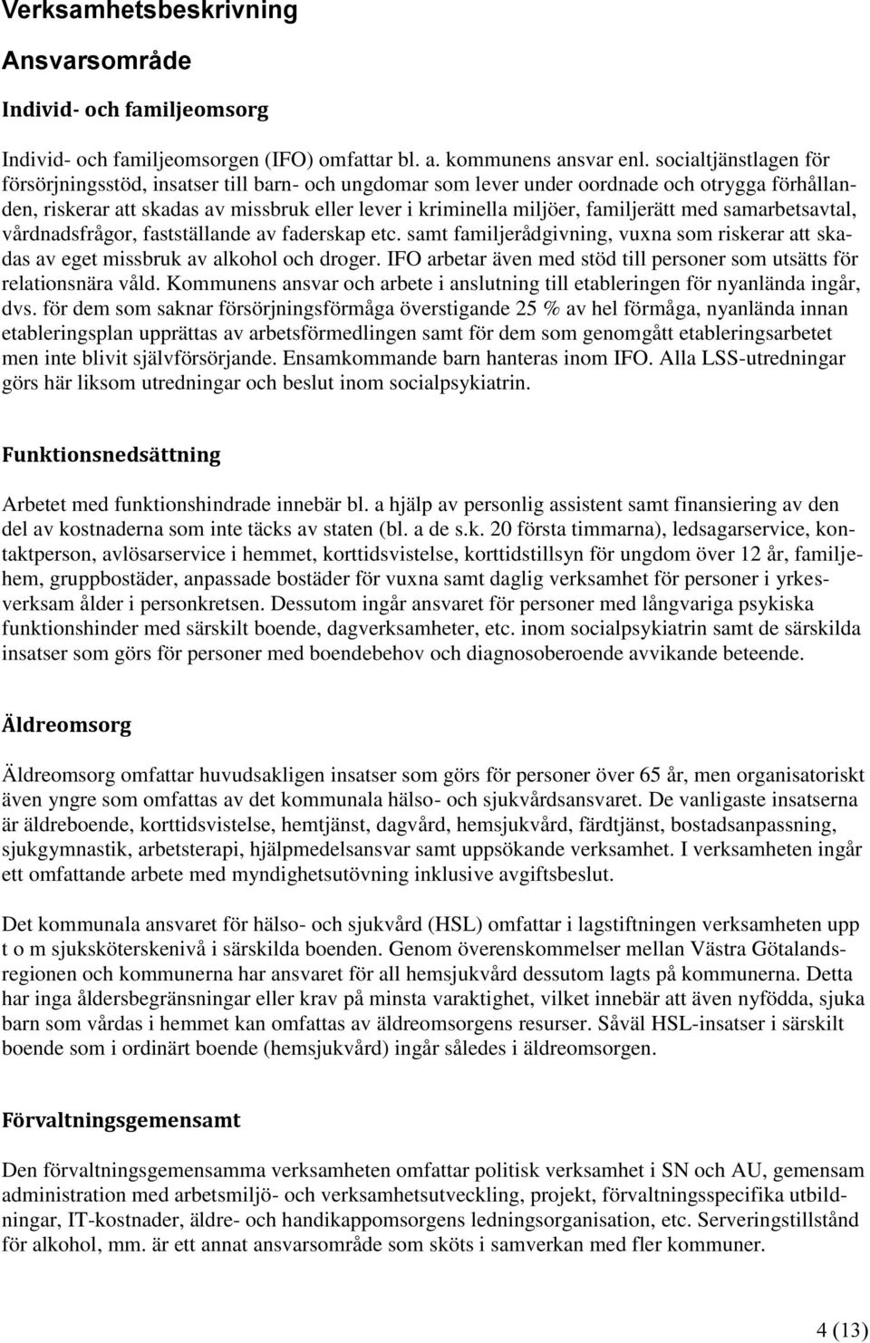 familjerätt med samarbetsavtal, vårdnadsfrågor, fastställande av faderskap etc. samt familjerådgivning, vuxna som riskerar att skadas av eget missbruk av alkohol och droger.