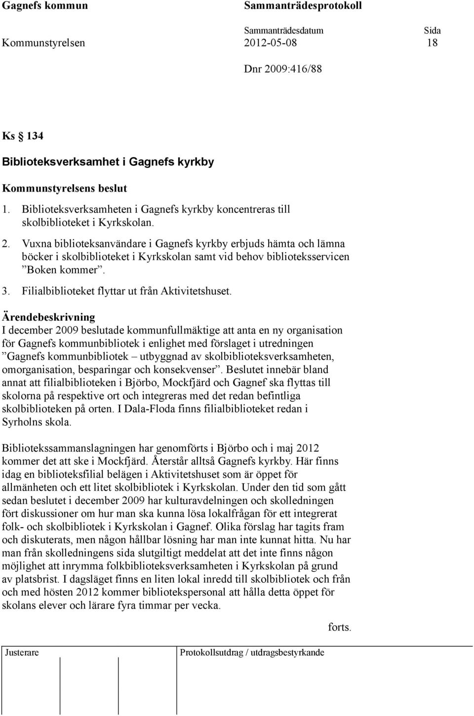 I december 2009 beslutade kommunfullmäktige att anta en ny organisation för Gagnefs kommunbibliotek i enlighet med förslaget i utredningen Gagnefs kommunbibliotek utbyggnad av