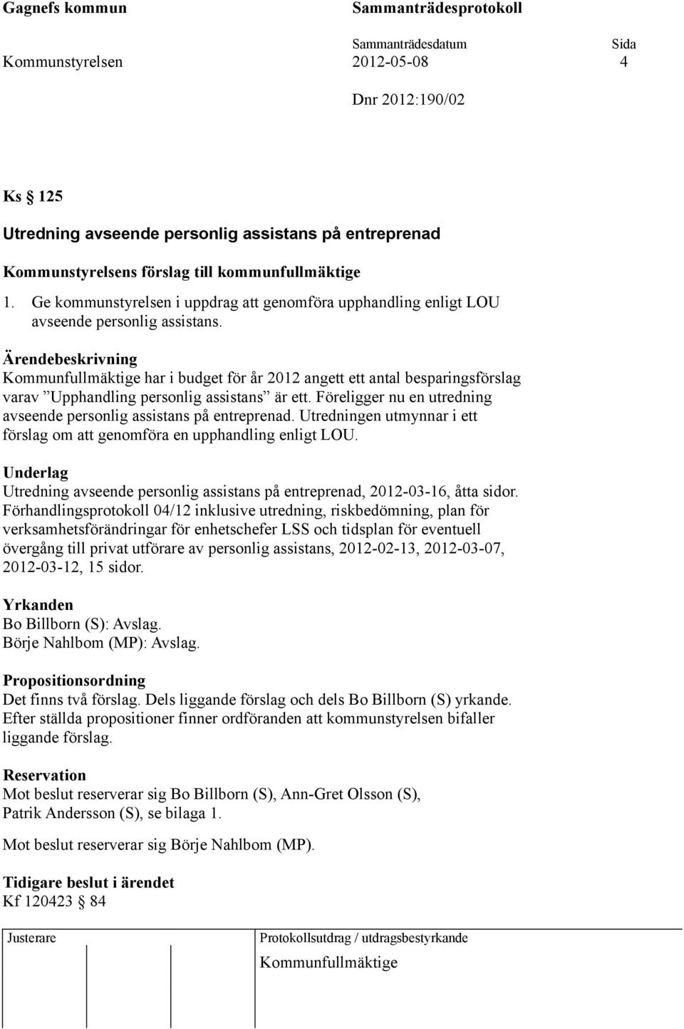 Kommunfullmäktige har i budget för år 2012 angett ett antal besparingsförslag varav Upphandling personlig assistans är ett. Föreligger nu en utredning avseende personlig assistans på entreprenad.