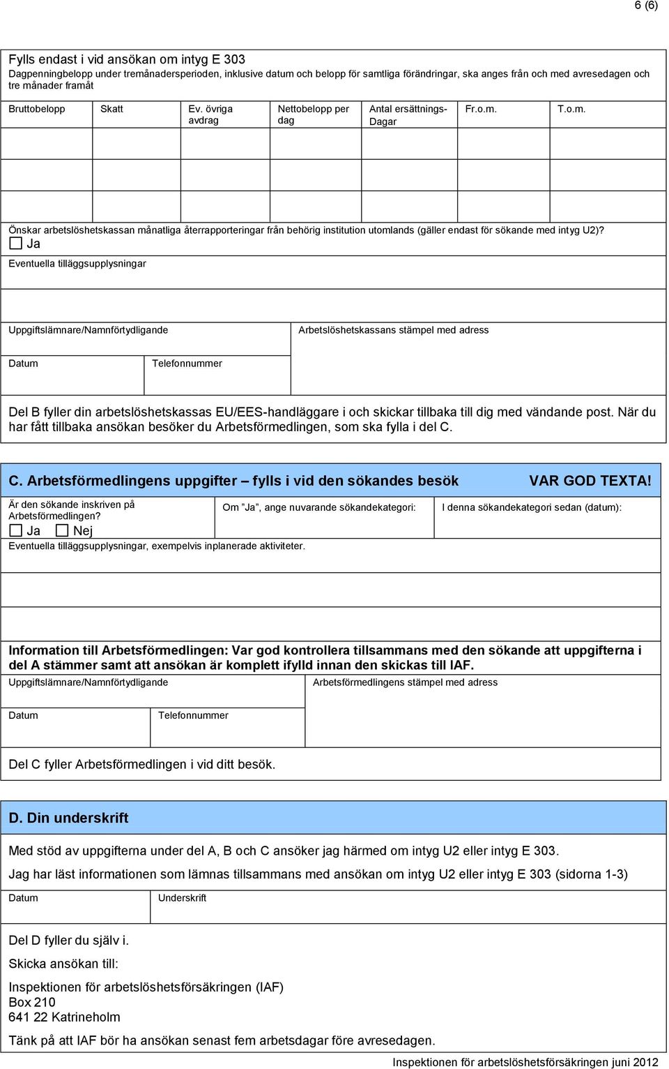 Ja Eventuella tilläggsupplysningar Uppgiftslämnare/Namnförtydligande Arbetslöshetskassans stämpel med adress Datum Telefonnummer Del B fyller din arbetslöshetskassas EU/EES-handläggare i och skickar