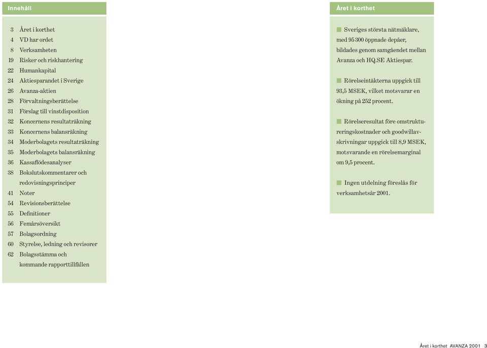 redovisningsprinciper 41 Noter 54 Revisionsberättelse 55 Definitioner 56 Femårsöversikt 57 Bolagsordning 60 Styrelse, ledning och revisorer 62 Bolagsstämma och kommande rapporttillfällen Sveriges