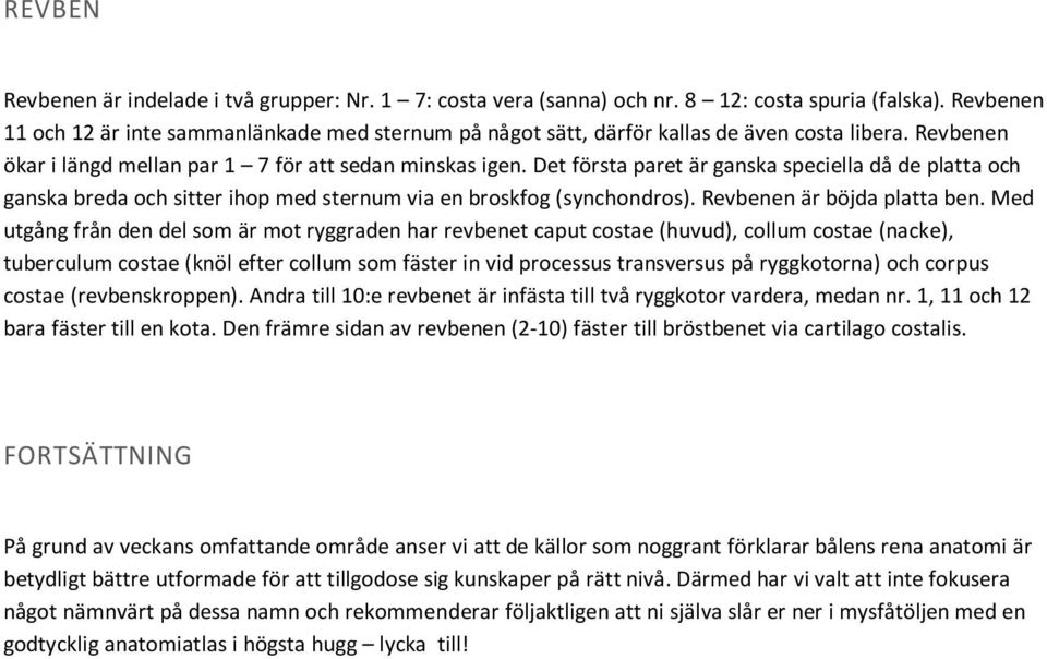 Det första paret är ganska speciella då de platta och ganska breda och sitter ihop med sternum via en broskfog (synchondros). Revbenen är böjda platta ben.