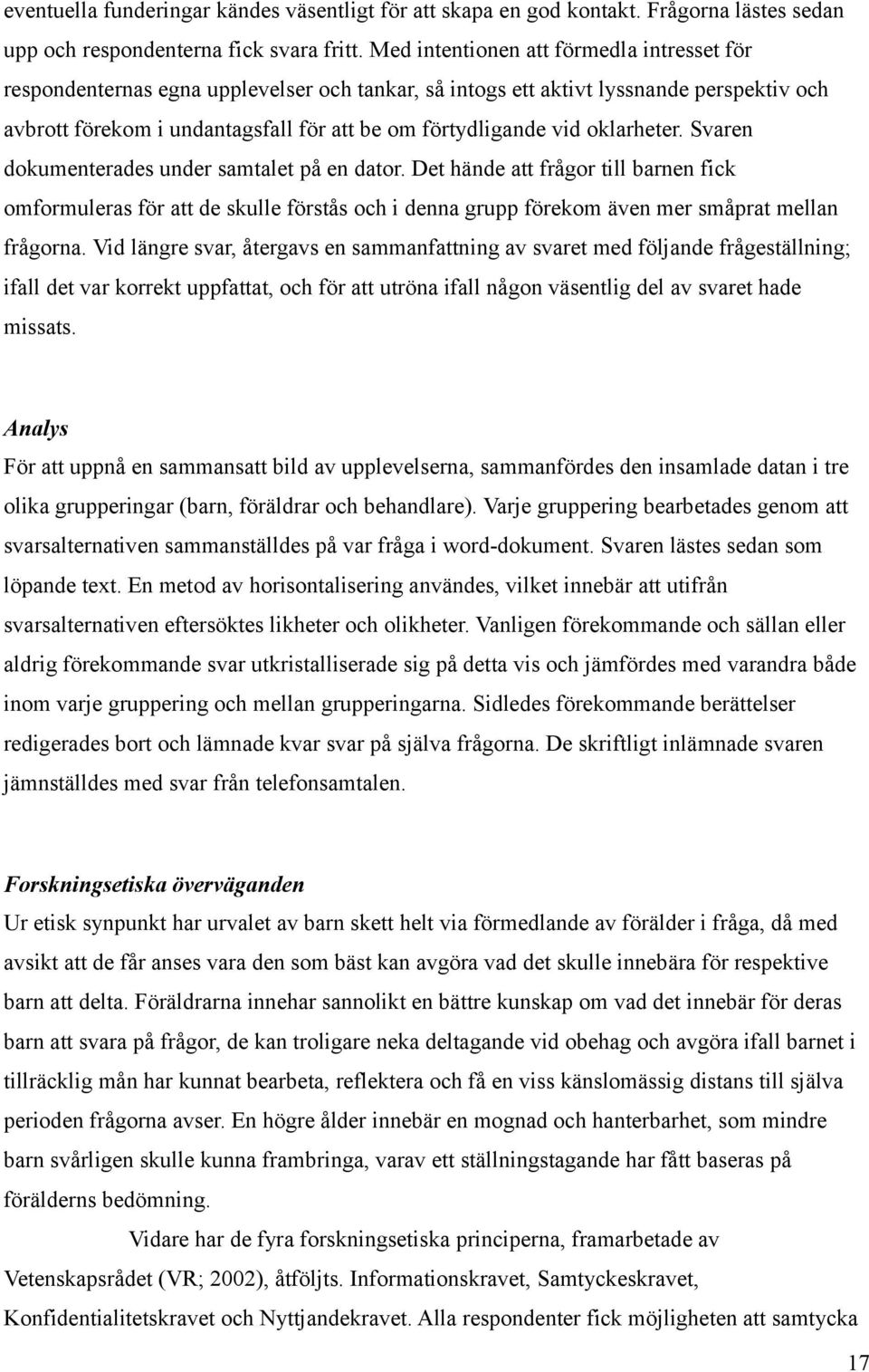 oklarheter. Svaren dokumenterades under samtalet på en dator. Det hände att frågor till barnen fick omformuleras för att de skulle förstås och i denna grupp förekom även mer småprat mellan frågorna.