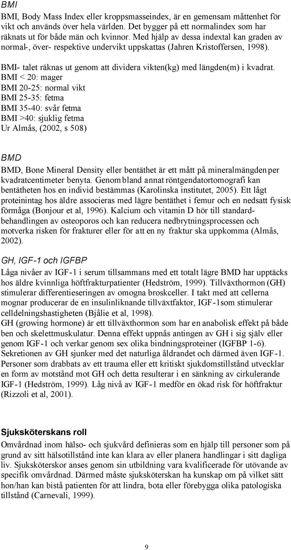 BMI < 20: mager BMI 20-25: normal vikt BMI 25-35: fetma BMI 35-40: svår fetma BMI >40: sjuklig fetma Ur Almås, (2002, s 508) BMD BMD, Bone Mineral Density eller bentäthet är ett mått på