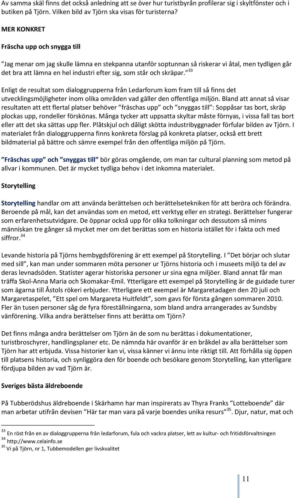 skräpar. 33 Enligt de resultat som dialoggrupperna från Ledarforum kom fram till så finns det utvecklingsmöjligheter inom olika områden vad gäller den offentliga miljön.