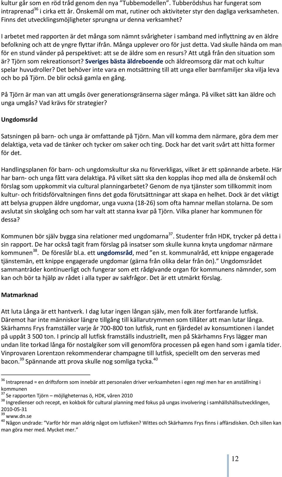 I arbetet med rapporten är det många som nämnt svårigheter i samband med inflyttning av en äldre befolkning och att de yngre flyttar ifrån. Många upplever oro för just detta.