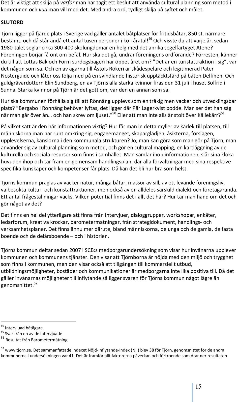 49 Och visste du att varje år, sedan 1980-talet seglar cirka 300-400 skolungdomar en helg med det anrika segelfartyget Atene? Föreningen börjar få ont om befäl.