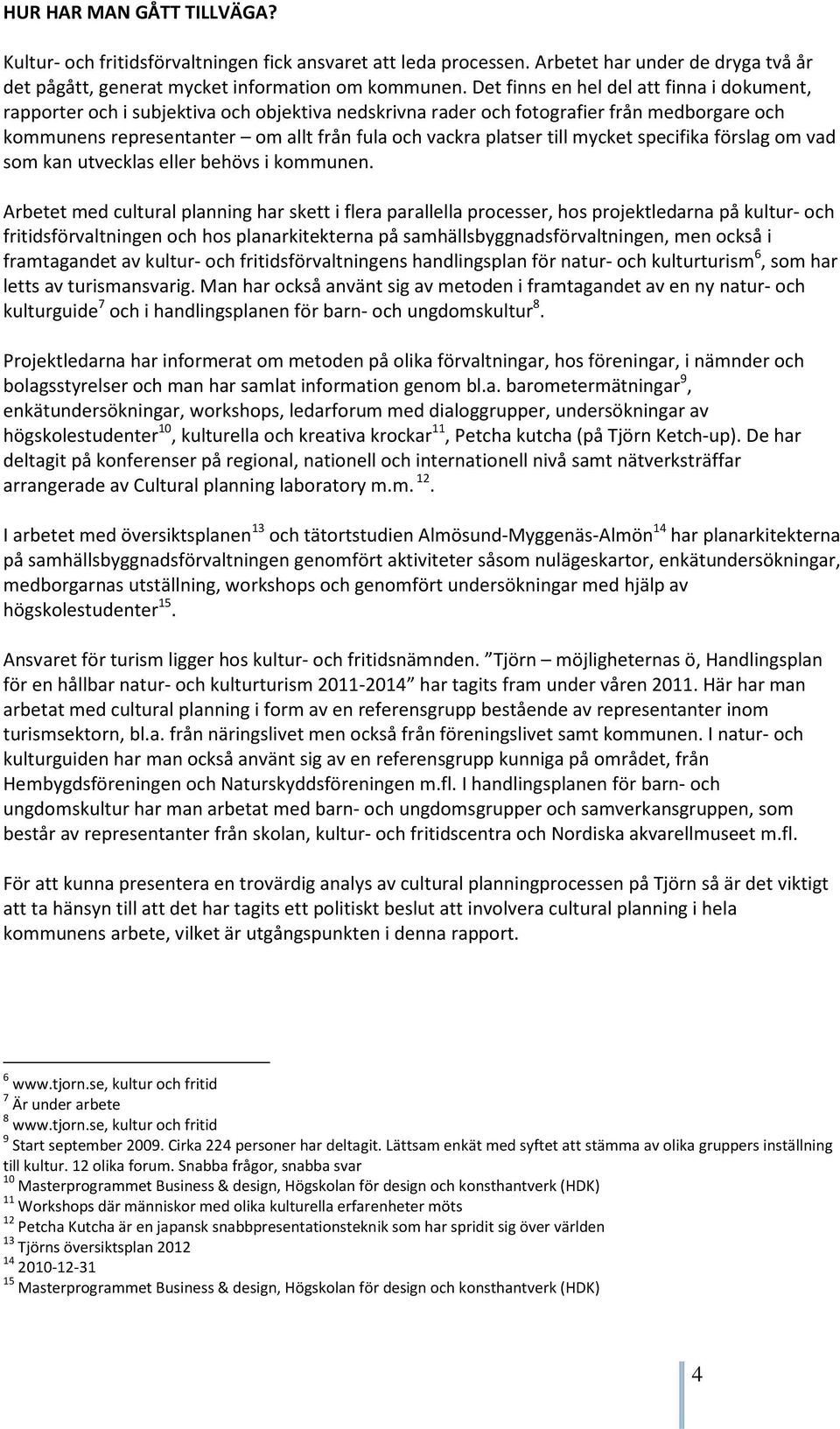 till mycket specifika förslag om vad som kan utvecklas eller behövs i kommunen.