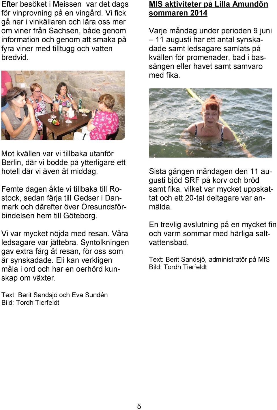 MIS aktiviteter på Lilla Amundön sommaren 2014 Varje måndag under perioden 9 juni 11 augusti har ett antal synskadade samt ledsagare samlats på kvällen för promenader, bad i bassängen eller havet