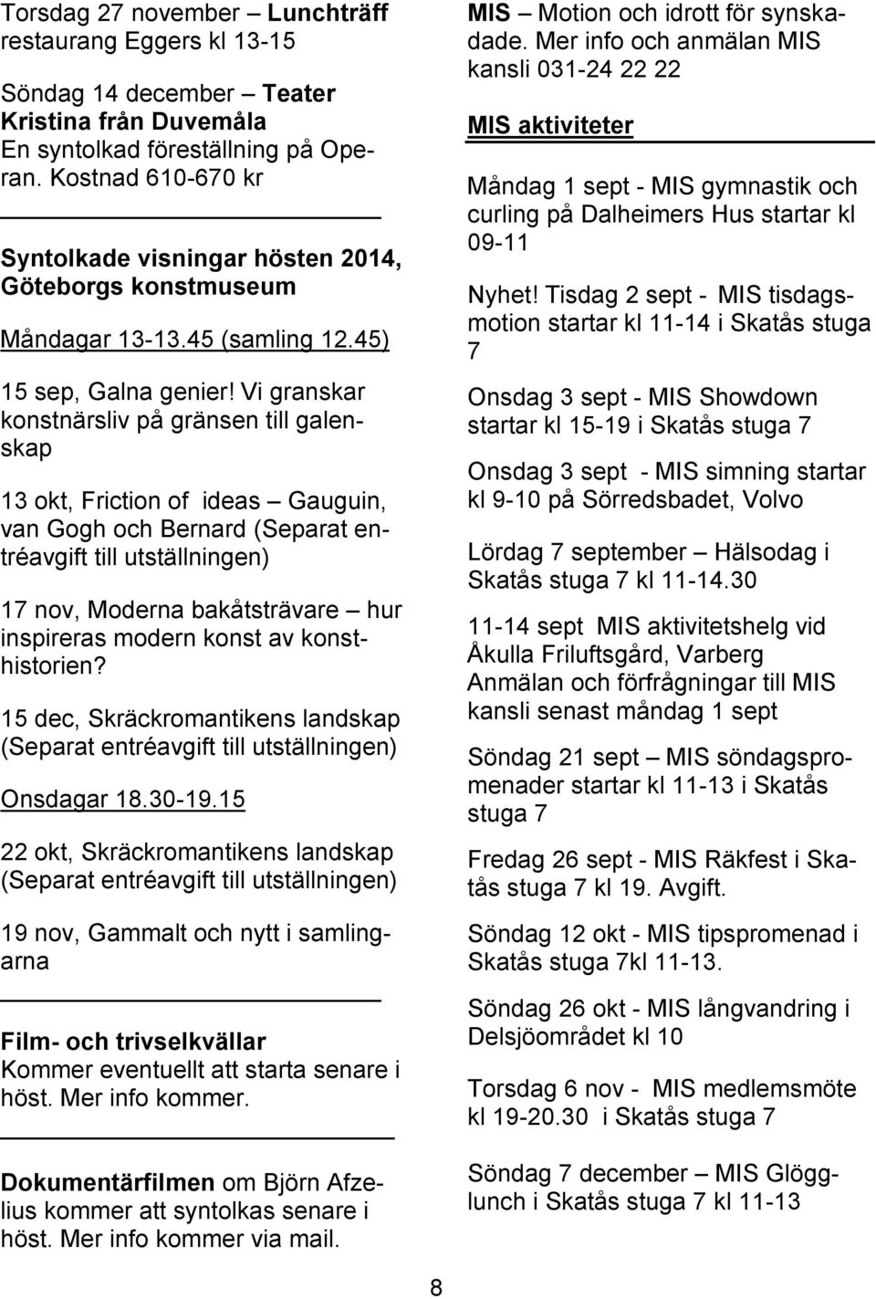 Vi granskar konstnärsliv på gränsen till galenskap 13 okt, Friction of ideas Gauguin, van Gogh och Bernard (Separat entréavgift till utställningen) 17 nov, Moderna bakåtsträvare hur inspireras modern