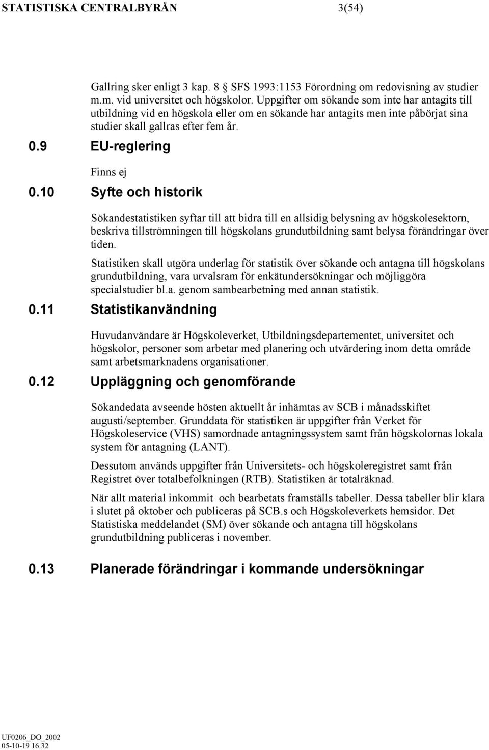 10 Syfte och historik Sökandestatistiken syftar till att bidra till en allsidig belysning av högskolesektorn, beskriva tillströmningen till högskolans grundutbildning samt belysa förändringar över