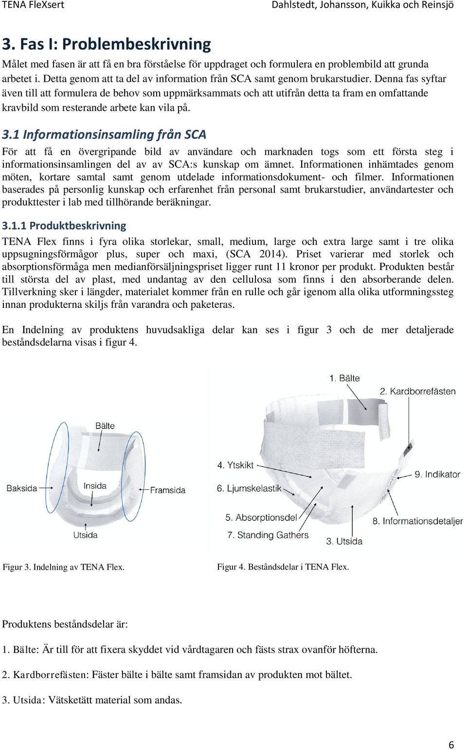 Denna fas syftar även till att formulera de behov som uppmärksammats och att utifrån detta ta fram en omfattande kravbild som resterande arbete kan vila på. 3.